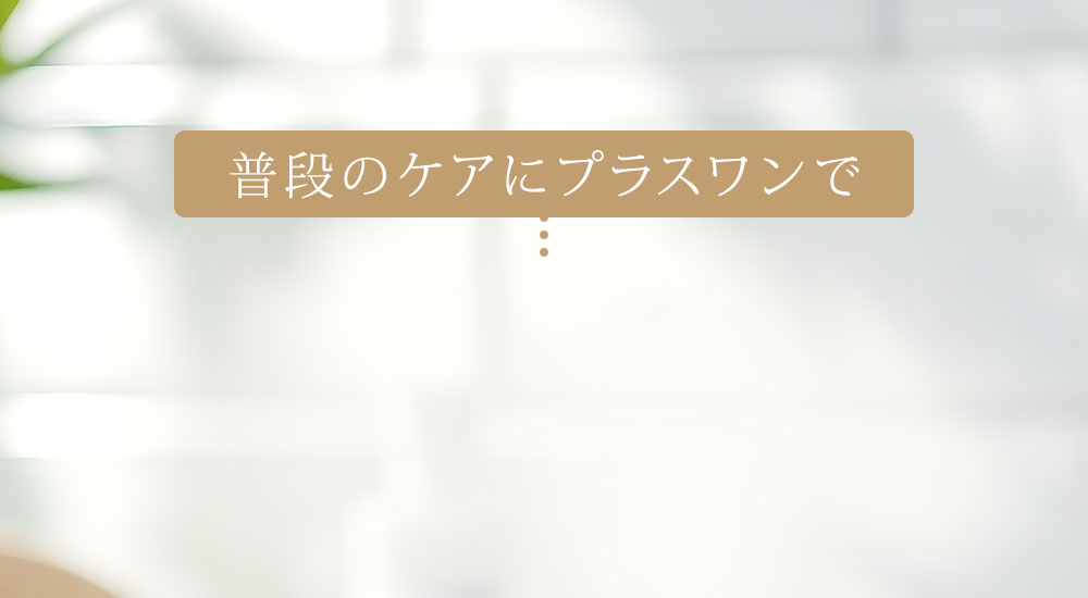 普段のケアにプラスワンで