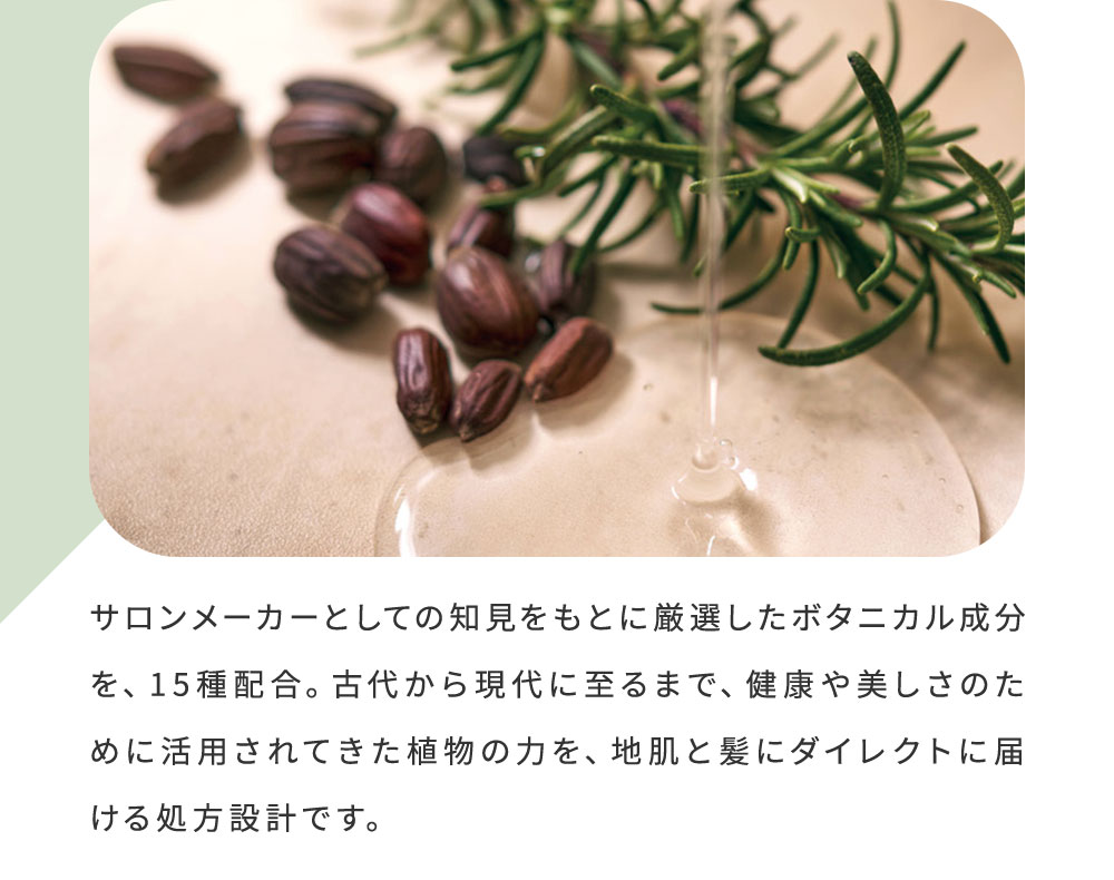 サロンメーカーとしての知見をもとに厳選したボタニカル成分を、15種配合。