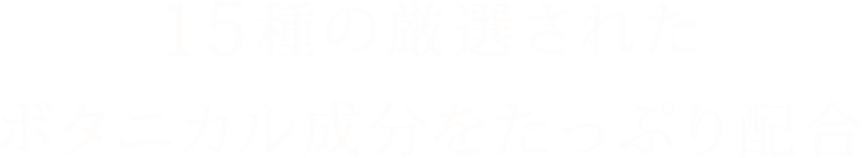 15種の厳選されたボタニカル成分をたっぷり配合