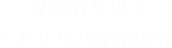 髪と肌を想うこだわりの洗浄成分