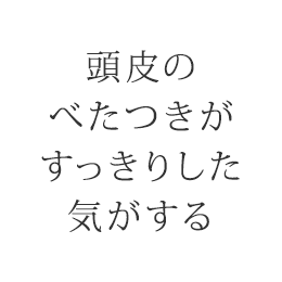 頭皮のべたつきがすっきりした気がする